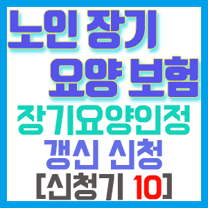 [노인장기요양보험 신청기 10] 장기요양인정 갱신 후기