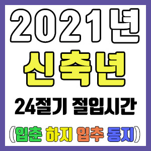 [사주 만세력] 2021년 신축년 24절기 절입시간 – 입춘 춘분 입하 하지 입추 추분 입동 동지