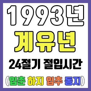 [사주 만세력] 1993년 계유년 24절기 절입시간 – 입춘 춘분 입하 하지 입추 추분 입동 동지
