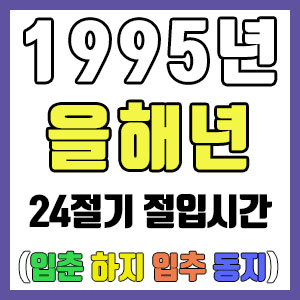 [사주 만세력] 1995년 을해년 24절기 절입시간 – 입춘 춘분 입하 하지 입추 추분 입동 동지