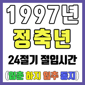 [사주 만세력] 1997년 정축년 24절기 절입시간 – 입춘 춘분 입하 하지 입추 추분 입동 동지