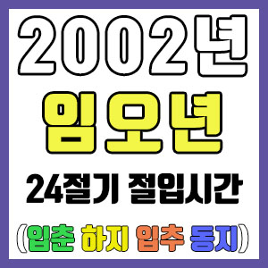 [사주 만세력] 2002년 임오년 24절기 절입시간 – 입춘 춘분 입하 하지 입추 추분 입동 동지