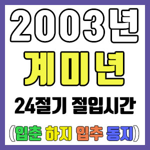 [사주 만세력] 2003년 계미년 24절기 절입시간 – 입춘 춘분 입하 하지 입추 추분 입동 동지