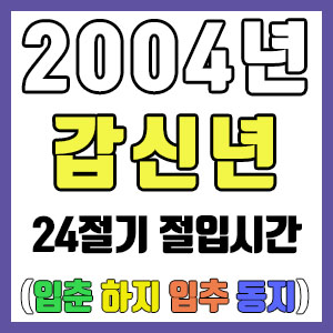 [사주 만세력] 2004년 갑신년 24절기 절입시간 – 입춘 춘분 입하 하지 입추 추분 입동 동지