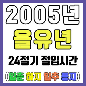 [사주 만세력] 2005년 을유년 24절기 절입시간 – 입춘 춘분 입하 하지 입추 추분 입동 동지