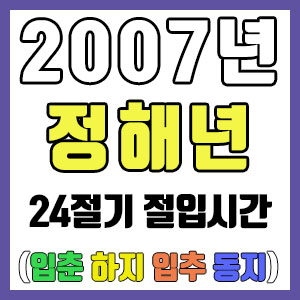 [사주 만세력] 2007년 정해년 24절기 절입시간 – 입춘 춘분 입하 하지 입추 추분 입동 동지