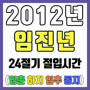 [사주 만세력] 2012년 임진년 24절기 절입시간 – 입춘 춘분 입하 하지 입추 추분 입동 동지