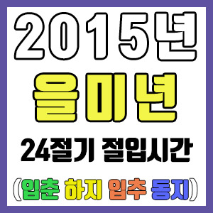 [사주 만세력] 2015년 을미년 24절기 절입시간 – 입춘 춘분 입하 하지 입추 추분 입동 동지