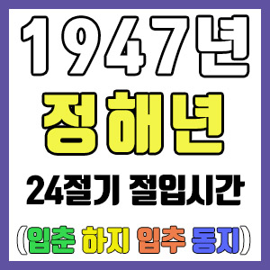 [사주 만세력] 1947년 정해년 24절기 절입시간 – 입춘 춘분 입하 하지 입추 추분 입동 동지