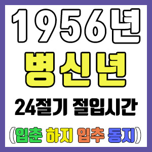 [사주 만세력] 1956년 병신년 24절기 절입시간 – 입춘 춘분 입하 하지 입추 추분 입동 동지