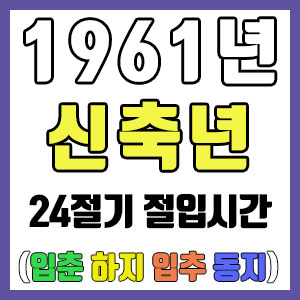 [사주 만세력] 1961년 신축년 24절기 절입시간 – 입춘 춘분 입하 하지 입추 추분 입동 동지