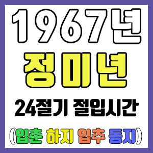 [사주 만세력] 1967년 정미년 24절기 절입시간 – 입춘 춘분 입하 하지 입추 추분 입동 동지