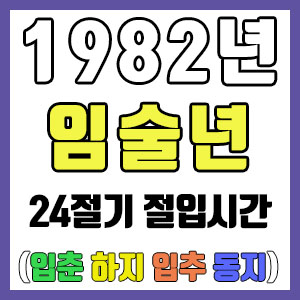 [사주 만세력] 1982년 임술년 24절기 절입시간 – 입춘 춘분 입하 하지 입추 추분 입동 동지