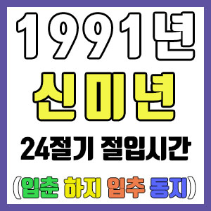 [사주 만세력] 1991년 신미년 24절기 절입시간 – 입춘 춘분 입하 하지 입추 추분 입동 동지