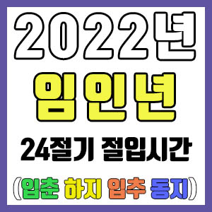 [사주 만세력] 2022년 임인년 24절기 절입시간 – 입춘 춘분 입하 하지 입추 추분 입동 동지